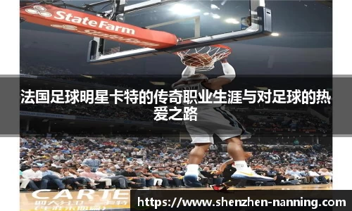 法国足球明星卡特的传奇职业生涯与对足球的热爱之路