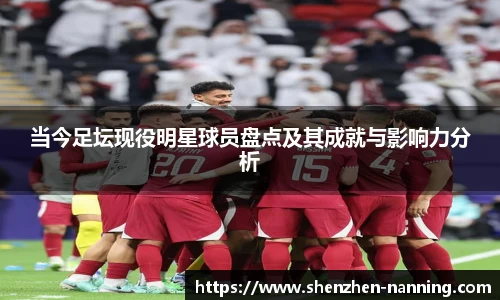 当今足坛现役明星球员盘点及其成就与影响力分析