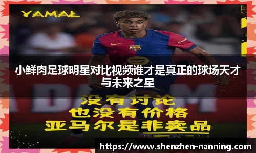 小鲜肉足球明星对比视频谁才是真正的球场天才与未来之星